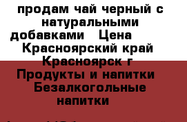продам чай черный с натуральными добавками › Цена ­ 148 - Красноярский край, Красноярск г. Продукты и напитки » Безалкогольные напитки   